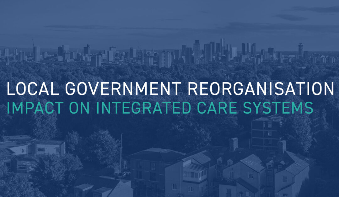 What does local government reorganisation mean for Integrated Care Systems? Three opportunities, three risks and three actions