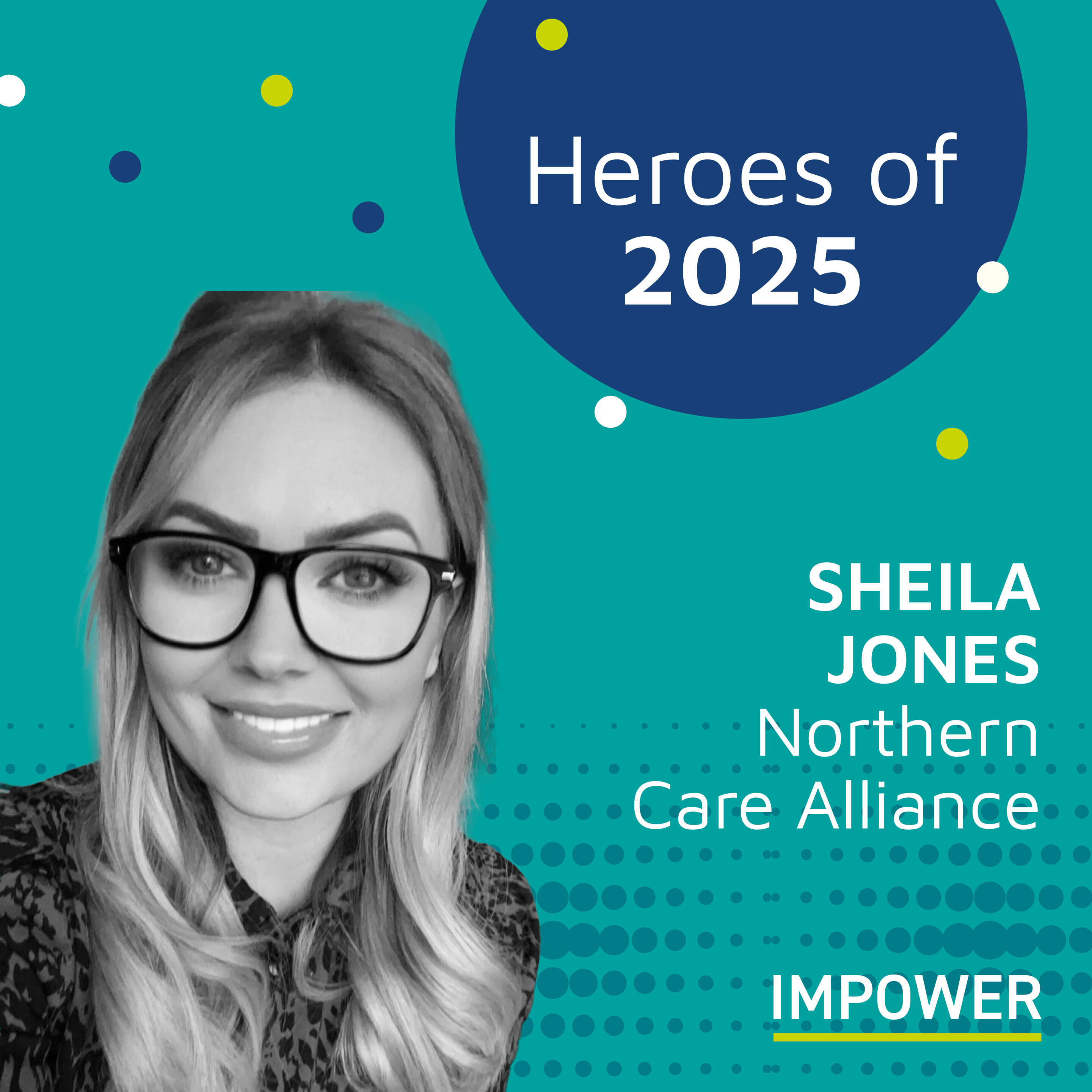 Graphic titled “Heroes of 2025” featuring a person with long wavy hair in patterned clothing, alongside the text “Sheila Jones, Northern Care Alliance,” with the IMPOWER logo on a teal and blue background decorated with colourful dots.
