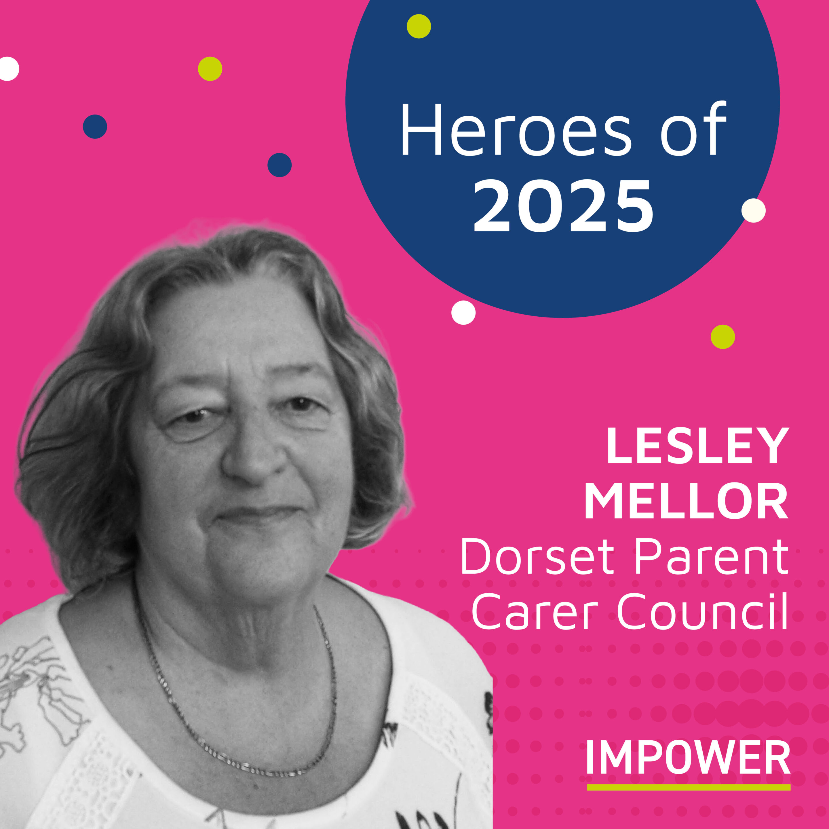 Graphic titled “Heroes of 2025” featuring a person wearing a light patterned top and necklace, alongside the text “Lesley Mellor, Dorset Parent Carer Council,” with the IMPOWER logo on a bright pink background decorated with colourful dots.